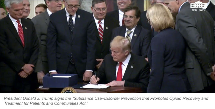 President Donald J. Trump signs the “Substance Use–Disorder Prevention that Promotes Opioid Recovery and Treatment for Patients and Communities Act.”