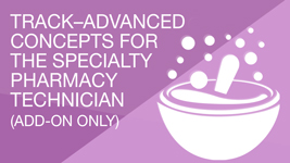 Track: Advanced Concepts for the Specialty Pharmacy Technician